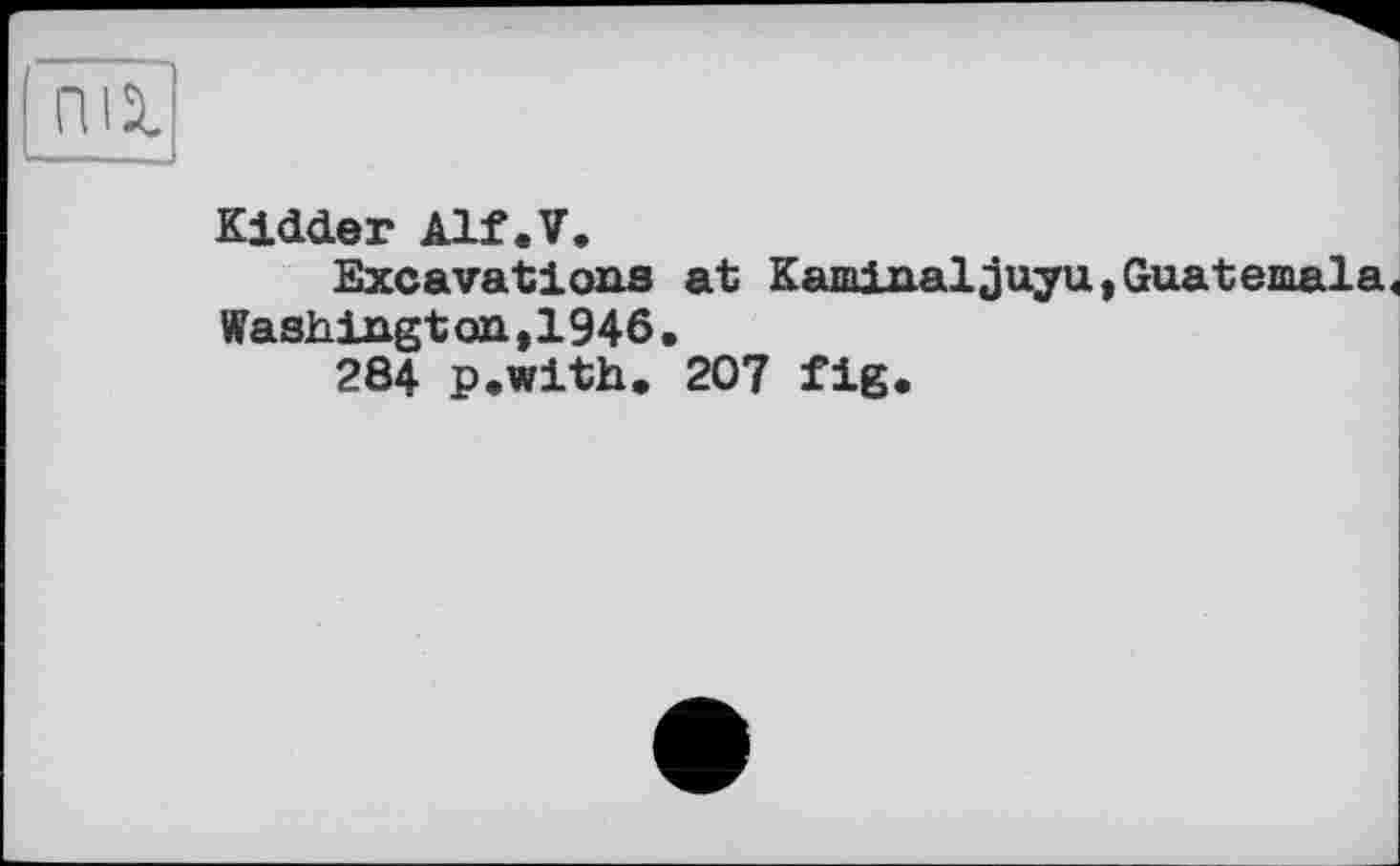 ﻿Kidder Alf.V.
Excavations at Kaminaljuyu,Guatemala« Washington,1946.
284 p.with. 207 fig.